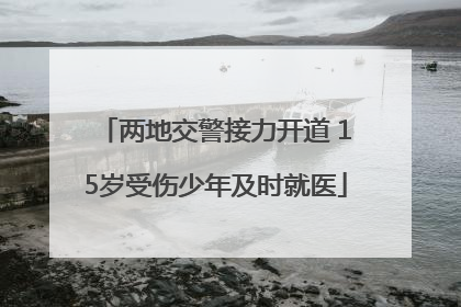 两地交警接力开道 15岁受伤少年及时就医