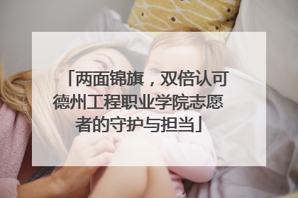两面锦旗，双倍认可德州工程职业学院志愿者的守护与担当