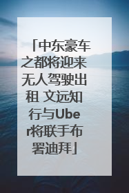 中东豪车之都将迎来无人驾驶出租 文远知行与Uber将联手布署迪拜