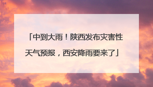 中到大雨！陕西发布灾害性天气预报，西安降雨要来了