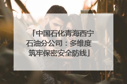 中国石化青海西宁石油分公司：多维度筑牢保密安全防线
