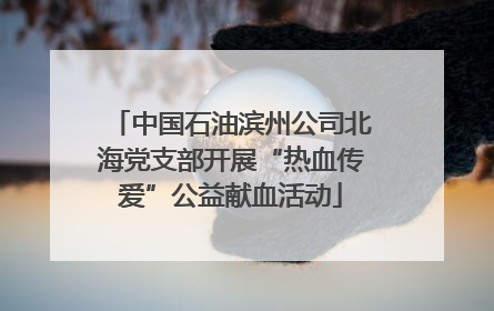 中国石油滨州公司北海党支部开展“热血传爱”公益献血活动