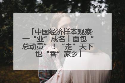 中国经济样本观察·一“业”成名丨面包“总动员”！“走”天下也“香”家乡
