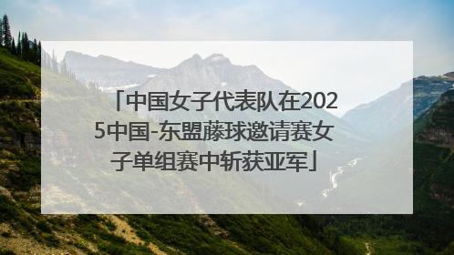 中国女子代表队在2025中国-东盟藤球邀请赛女子单组赛中斩获亚军
