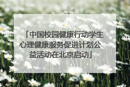 中国校园健康行动学生心理健康服务促进计划公益活动在北京启动