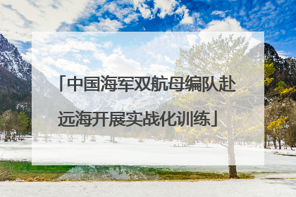 中国海军双航母编队赴远海开展实战化训练