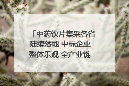 中药饮片集采各省陆续落地 中标企业整体乐观 全产业链洗牌已开始｜传真