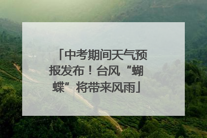 中考期间天气预报发布！台风“蝴蝶”将带来风雨