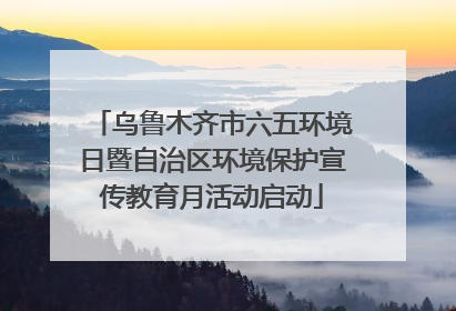 乌鲁木齐市六五环境日暨自治区环境保护宣传教育月活动启动