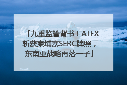 九重监管背书！ATFX斩获柬埔寨SERC牌照，东南亚战略再落一子