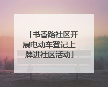 书香路社区开展电动车登记上牌进社区活动