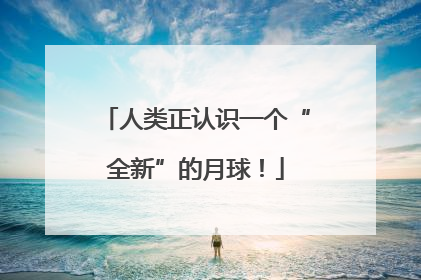 人类正认识一个“全新”的月球！