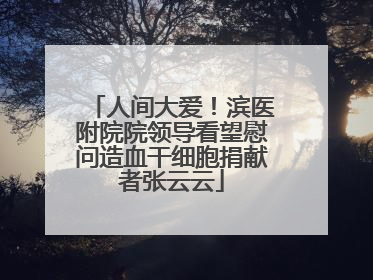 人间大爱！滨医附院院领导看望慰问造血干细胞捐献者张云云