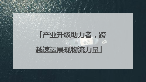 产业升级助力者，跨越速运展现物流力量