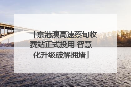 京港澳高速蔡甸收费站正式投用 智慧化升级破解拥堵