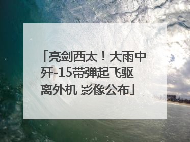 亮剑西太！大雨中歼-15带弹起飞驱离外机 影像公布