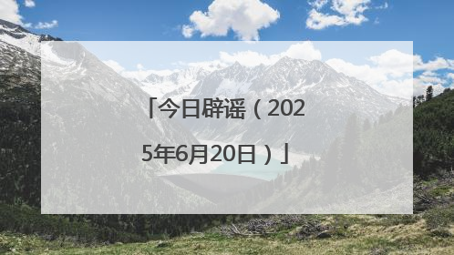 今日辟谣（2025年6月20日）