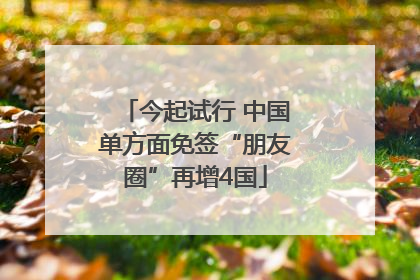 今起试行 中国单方面免签“朋友圈”再增4国