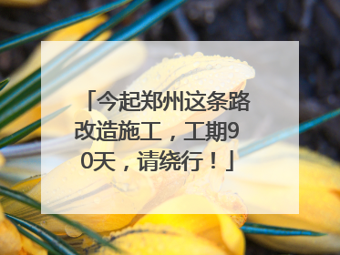 今起郑州这条路改造施工，工期90天，请绕行！