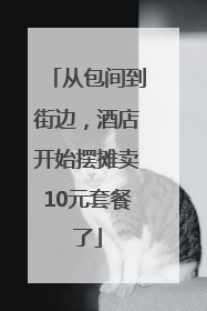 从包间到街边，酒店开始摆摊卖10元套餐了