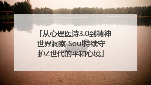 从心理医诗3.0到精神世界洞察 Soul持续守护Z世代的平和心境