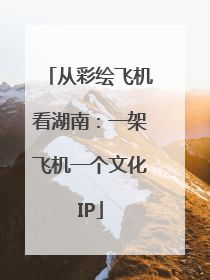 从彩绘飞机看湖南：一架飞机一个文化IP