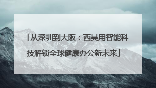 从深圳到大阪：西昊用智能科技解锁全球健康办公新未来