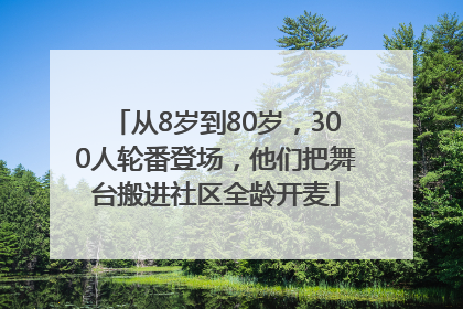 从8岁到80岁，300人轮番登场，他们把舞台搬进社区全龄开麦
