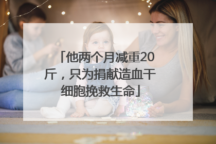 他两个月减重20斤，只为捐献造血干细胞挽救生命