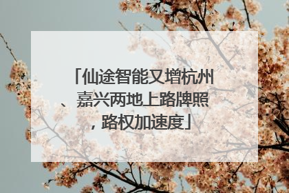 仙途智能又增杭州、嘉兴两地上路牌照，路权加速度
