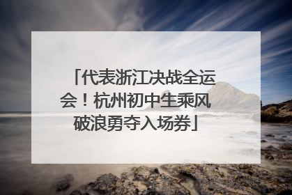 代表浙江决战全运会！杭州初中生乘风破浪勇夺入场券
