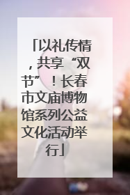 以礼传情，共享“双节”！长春市文庙博物馆系列公益文化活动举行