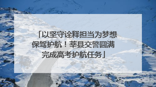 以坚守诠释担当为梦想保驾护航！莘县交警圆满完成高考护航任务