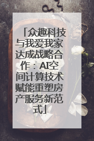 众趣科技与我爱我家达成战略合作：AI空间计算技术赋能重塑房产服务新范式