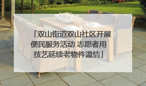 双山街道双山社区开展便民服务活动 志愿者用技艺延续老物件温情