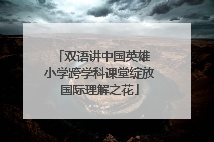 双语讲中国英雄 小学跨学科课堂绽放国际理解之花
