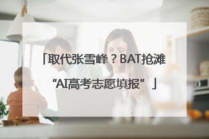 取代张雪峰？BAT抢滩“AI高考志愿填报”