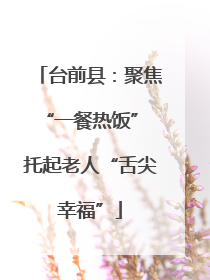 台前县：聚焦“一餐热饭” 托起老人“舌尖幸福”