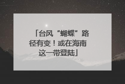 台风“蝴蝶”路径有变！或在海南这一带登陆
