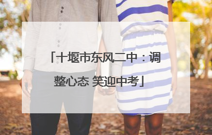 十堰市东风二中：调整心态 笑迎中考