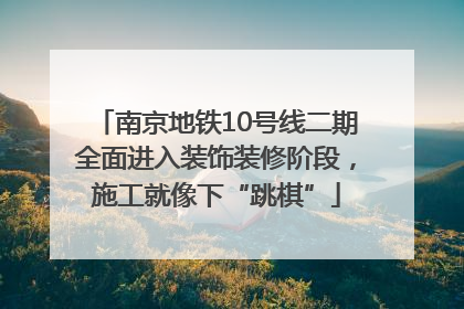 南京地铁10号线二期全面进入装饰装修阶段，施工就像下“跳棋”