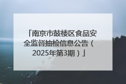 南京市鼓楼区食品安全监督抽检信息公告（2025年第3期）