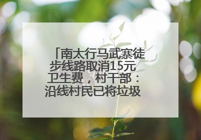 南太行马武寨徒步线路取消15元卫生费，村干部：沿线村民已将垃圾清理得差不多了
