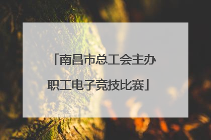 南昌市总工会主办职工电子竞技比赛
