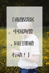 南部战区、中国海警，同日重磅行动！