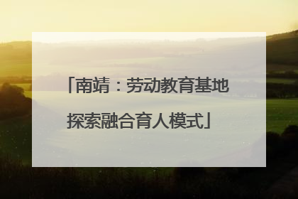 南靖：劳动教育基地探索融合育人模式