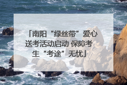 南阳“绿丝带”爱心送考活动启动 保障考生“考途”无忧