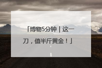 博物5分钟｜这一刀，值半斤黄金！