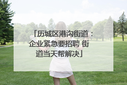 历城区港沟街道：企业紧急要招聘 街道当天帮解决