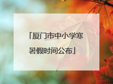 厦门市中小学寒暑假时间公布